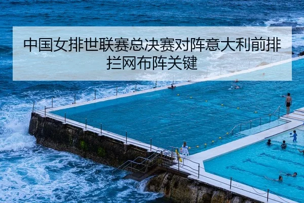 中国女排世联赛总决赛对阵意大利前排拦网布阵关键