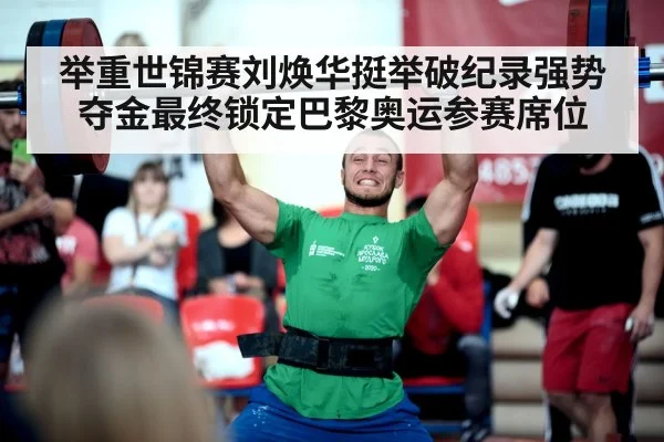 举重世锦赛刘焕华挺举破纪录强势夺金最终锁定巴黎奥运参赛席位