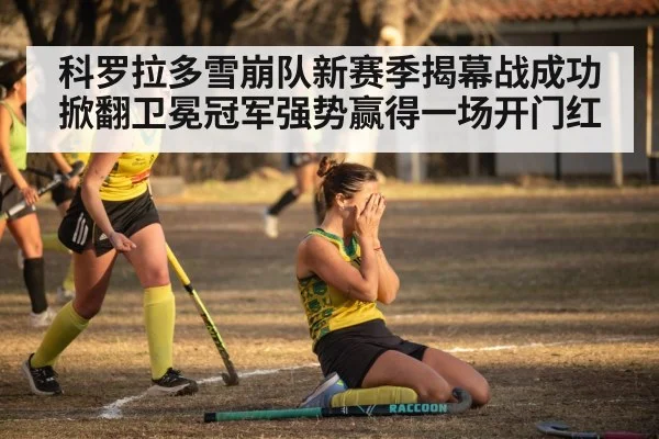 科罗拉多雪崩队新赛季揭幕战成功掀翻卫冕冠军强势赢得一场开门红