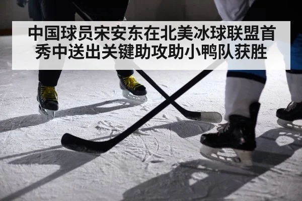 中国球员宋安东在北美冰球联盟首秀中送出关键助攻助小鸭队获胜