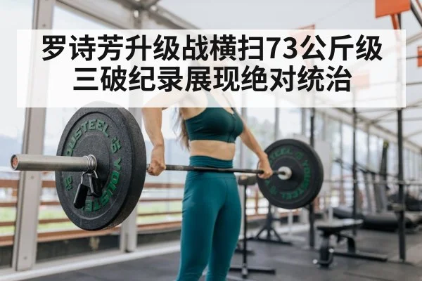 罗诗芳升级战横扫73公斤级三破纪录展现绝对统治